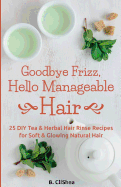 Goodbye Frizz, Hello Manageable Hair: 25 DIY Tea & Herbal Hair Rinse Recipes for Soft & Glowing Natural Hair