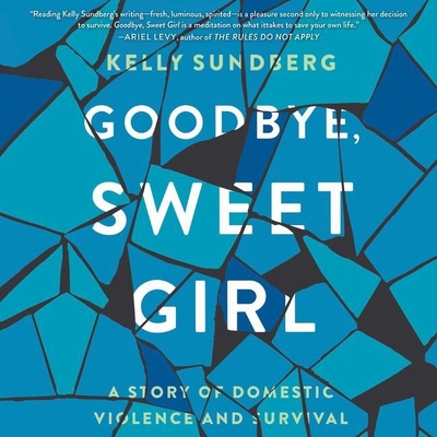 Goodbye, Sweet Girl Lib/E: A Story of Domestic Violence and Survival - Sundberg, Kelly, and Arndt, Andi (Read by)