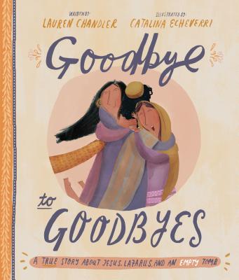 Goodbye to Goodbyes Storybook: A True Story about Jesus, Lazarus, and an Empty Tomb - Chandler, Lauren