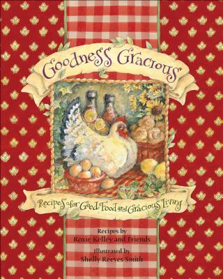 Goodness Gracious: Recipes for Good Food and Gracious Living - Kelley, Roxie, and Roxie Kelley and Friends, and Smith, Shelly Reeves