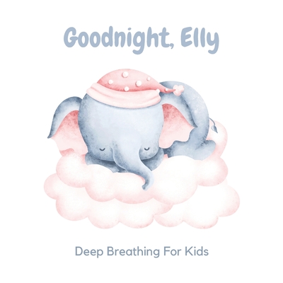 Goodnight, Elly: 3 Year Old Bedtime Story Book- Deep Breathing For Kids - Gilbert, Sarah