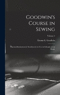 Goodwin's Course in Sewing: Practical Instruction in Needlework for Use in Schools and at Home; Volume 1