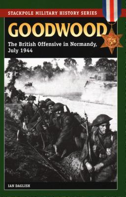 Goodwood: The British Offensive in Normandy, July 1944 - Daglish, Ian