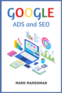 GOOGLE ADS and SEO: Learn All About Google and SEO and How to Use Their Powers for Your Business (2022 Guide for Beginners)
