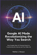 Google AI Mode: Revolutionizing the Way You Search: How Google's New AI-Powered Search is Transforming the Internet and Your Daily Life