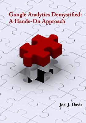 Google Analytics Demystified: A Hands-On Approach - Davis, Joel J