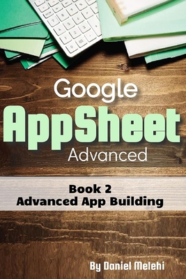 Google AppSheet Advanced: Advanced App Building: Book 2 - Melehi, Daniel