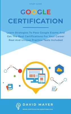 Google Certification: Learn strategies to pass google exams and get the best certifications for you career real and unique practice tests included - Mayer, David