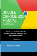 Google Chromebook Manual for Beginners: How to use Chromebook in 15 minutes; including shortcuts, tricks and troubleshooting