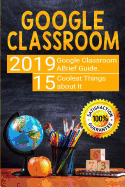 Google Classroom: 2019 Google Classroom Brief Guide. 15 Coolest Things about It