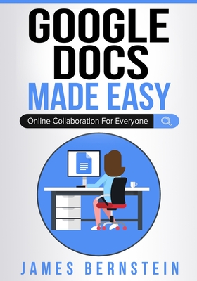 Google Docs Made Easy: Online Collaboration For Everyone - Bernstein, James