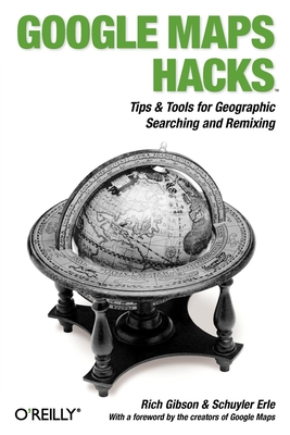 Google Maps Hacks: Foreword by Jens & Lars Rasmussen, Google Maps Tech Leads - Gibson, Rich, and Erle, Schuyler