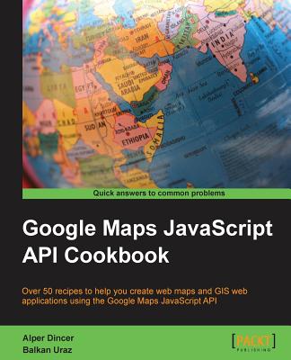 Google Maps JavaScript API Cookbook - Dincer, Alper, and Uraz, Balkan