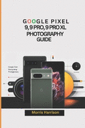 Google Pixel 9, 9 Pro and 9 Pro XL Photography Guide: The Ultimate Guide to Stunning Photos and Videos with Tweaks, Tips and Tricks.