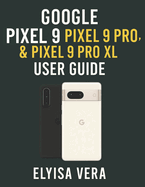 Google Pixel 9, Pixel 9 Pro, & Pixel 9 Pro XL User Guide: Step-by-Step Instructions For Setting Up, Customizing And Mastering The Features That Make Your Device unique.