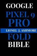 Google Pixel 9 Pro Fold Bible: The Definitive Guide to Unfolding Its Full Potential