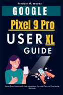 Google Pixel 9 Pro XL User Guide: Master Every Feature with Clear Instructions, Expert-Level Tips, and Time-Saving Shortcuts