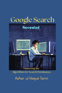 Google Search Revealed: Mastering the Algorithm for Search Dominance