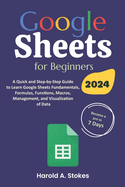 Google Sheets for Beginners: A Quick and Step-by-Step Guide to Learn Google Sheets Fundamentals, Formulas, Functions, Macros, Management, and Visualization of Data