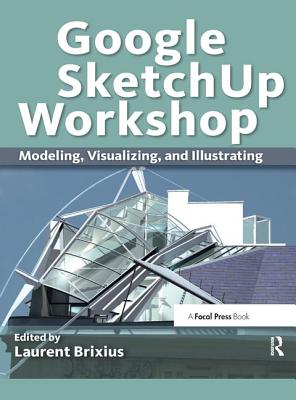 Google SketchUp Workshop: Modeling, Visualizing, and Illustrating - Brixius, Laurent (Editor)