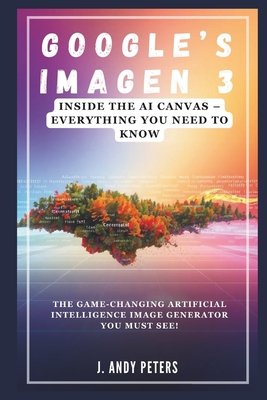 Google's Imagen 3: Inside the AI Canvas - Everything You Need to Know - Peters, J Andy