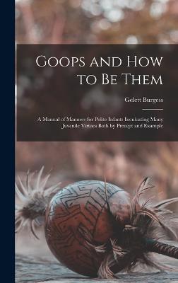 Goops and how to be Them: A Manual of Manners for Polite Infants Inculcating Many Juvenile Virtues Both by Precept and Example - Burgess, Gelett