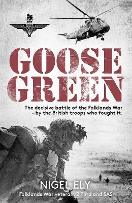 Goose Green: The decisive battle of the Falklands War  - by the British troops who fought it - Ely, Nigel