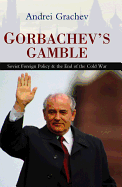 Gorbachev's Gamble: Soviet Foreign Policy and the End of the Cold War - Grachev, Andrei