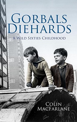 Gorbals Diehards: A Wild Sixties Childhood - MacFarlane, Colin