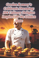 Gordon Ramsay's California Dreaming: 104 Culinary Delights Inspired by the Golden State