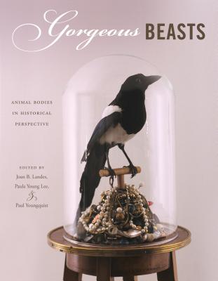 Gorgeous Beasts: Animal Bodies in Historical Perspective - Landes, Joan B. (Editor), and Lee, Paula Young (Editor), and Youngquist, Paul (Editor)