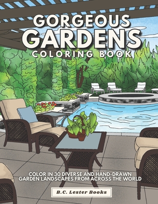 Gorgeous Gardens Coloring Book: Color In 30 Diverse And Hand-Drawn Garden Landscapes From Across The World. - Books, B C Lester