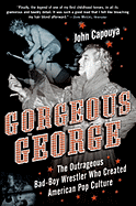 Gorgeous George: The Outrageous Bad-Boy Wrestler Who Created American Pop Culture