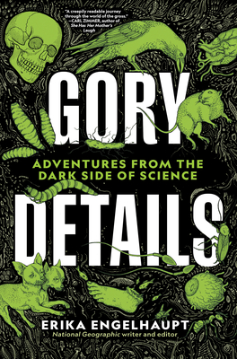 Gory Details: Adventures from the Dark Side of Science - Engelhaupt, Erika