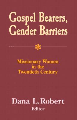 Gospel Bearers, Gender Barriers: Missionary Women in the Twentieth Century - Robert, Dana (Editor)