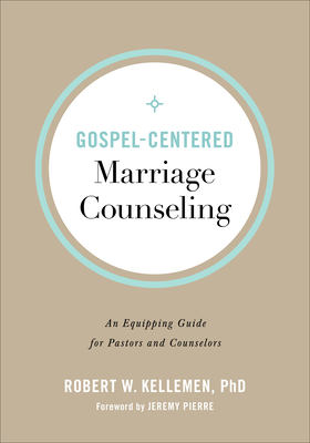 Gospel-Centered Marriage Counseling: An Equipping Guide for Pastors and Counselors - Kellemen, Robert W, and Pierre, Jeremy (Foreword by)