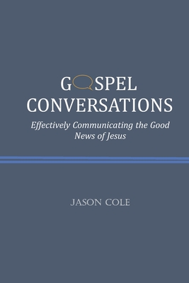 Gospel Conversations: Effectively Communicating the Good News of Jesus - Cole, Jason
