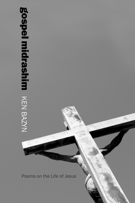 Gospel Midrashim: Poems on the Life of Jesus - Bazyn, Ken