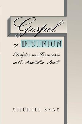 Gospel of Disunion: Religion and Separatism in the Antebellum South - Snay, Mitchell