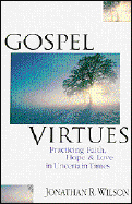 Gospel Virtues: Practicing Faith, Hope and Love in Uncertain Times - Wilson, Jonathan R