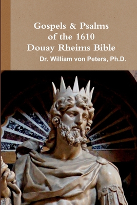 Gospels & Psalms of the 1610 Douay Rheims Bible - Von Peters, William, Dr.