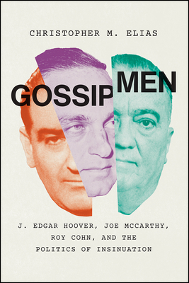 Gossip Men: J. Edgar Hoover, Joe McCarthy, Roy Cohn, and the Politics of Insinuation - Elias, Christopher M