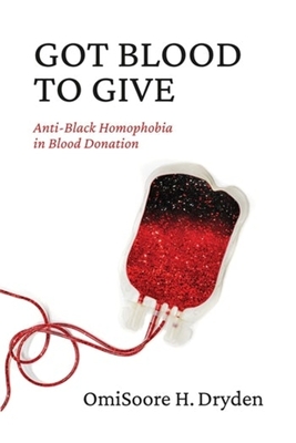 Got Blood to Give: Anti-Black Homophobia in Blood Donation - Dryden, Omisoore H