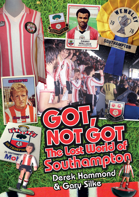 Got; Not Got: Southampton FC: The Lost World of Southampton - Hammond, Derek, and Silke, Gary