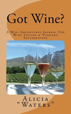 Got Wine?: A Mini-Adventures Journal For Wine Tasting & Vineyard Explorations - "waters", Alicia