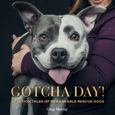 Gotcha Day!: Adoption Tales of Remarkable Rescue Dogs - Murray, Greg