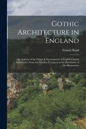 Gothic Architecture in England: An Analysis of the Origin & Development of English Church Architecture From the Norman Conquest to the Dissolution of the Monasteries