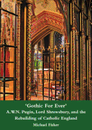 'Gothic for Ever' A.W.N. Pugin, Lord Shrewsbury, and the Rebuilding of Catholic England