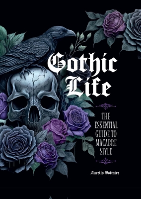 Gothic Life: The Essential Guide to Macabre Style - Voltaire, Aurelio