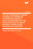 Gothic Ornaments, Being a Series of Examples of Enriched Details and Accessories of the Architecture of Great Britain. Drawn From Existing Authorities; Volume 2